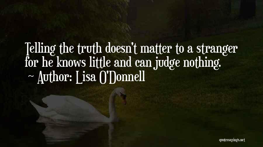 Lisa O'Donnell Quotes: Telling The Truth Doesn't Matter To A Stranger For He Knows Little And Can Judge Nothing.