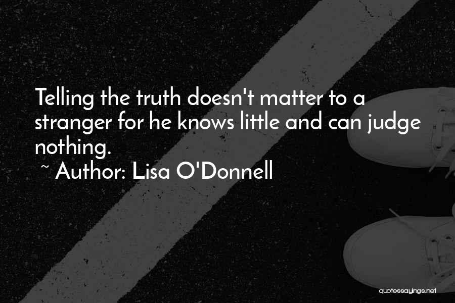 Lisa O'Donnell Quotes: Telling The Truth Doesn't Matter To A Stranger For He Knows Little And Can Judge Nothing.