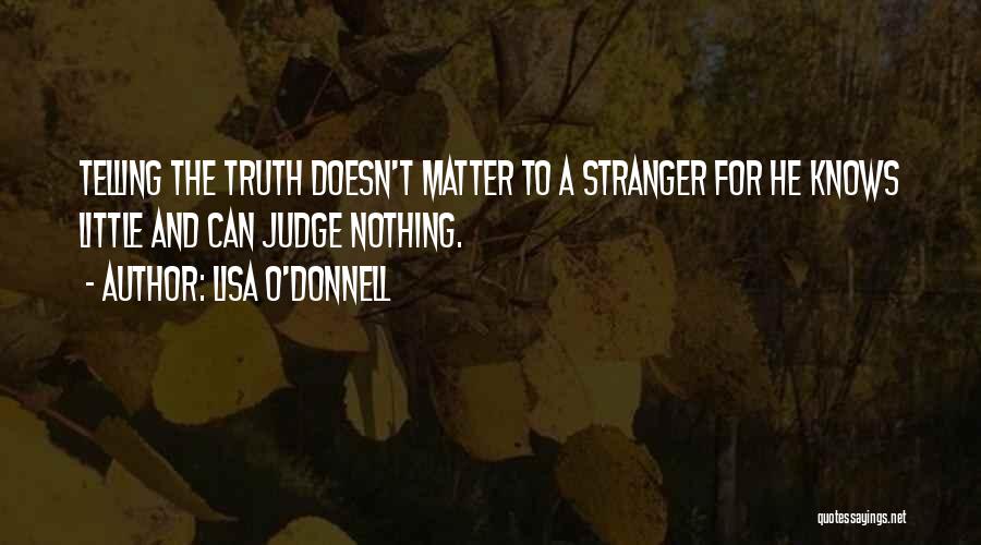 Lisa O'Donnell Quotes: Telling The Truth Doesn't Matter To A Stranger For He Knows Little And Can Judge Nothing.