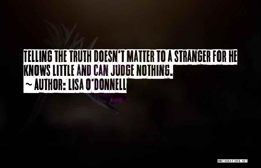 Lisa O'Donnell Quotes: Telling The Truth Doesn't Matter To A Stranger For He Knows Little And Can Judge Nothing.