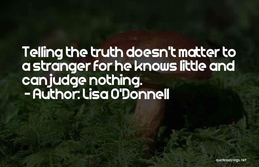 Lisa O'Donnell Quotes: Telling The Truth Doesn't Matter To A Stranger For He Knows Little And Can Judge Nothing.