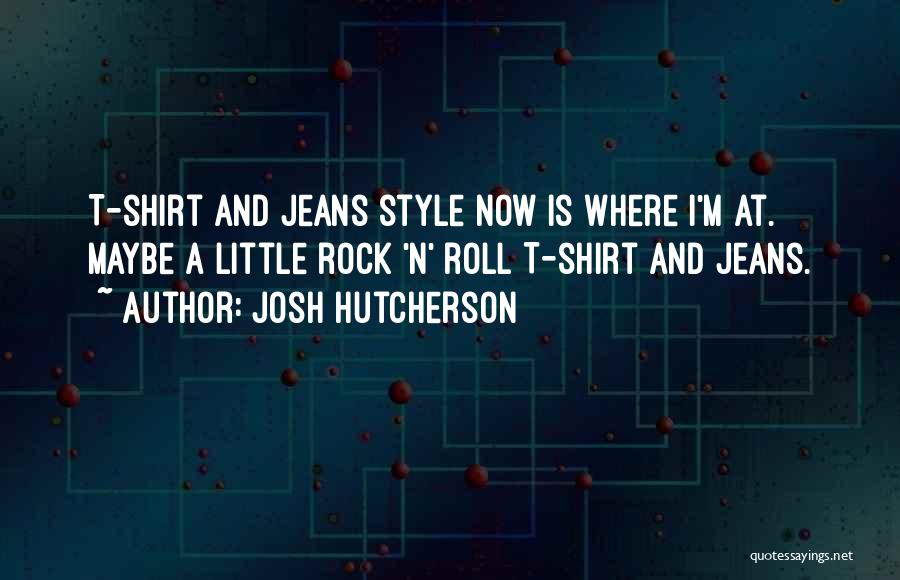 Josh Hutcherson Quotes: T-shirt And Jeans Style Now Is Where I'm At. Maybe A Little Rock 'n' Roll T-shirt And Jeans.