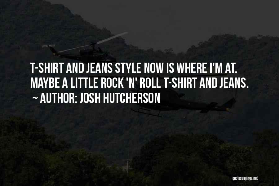 Josh Hutcherson Quotes: T-shirt And Jeans Style Now Is Where I'm At. Maybe A Little Rock 'n' Roll T-shirt And Jeans.