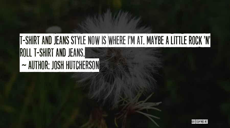 Josh Hutcherson Quotes: T-shirt And Jeans Style Now Is Where I'm At. Maybe A Little Rock 'n' Roll T-shirt And Jeans.