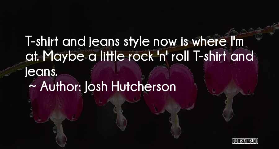 Josh Hutcherson Quotes: T-shirt And Jeans Style Now Is Where I'm At. Maybe A Little Rock 'n' Roll T-shirt And Jeans.