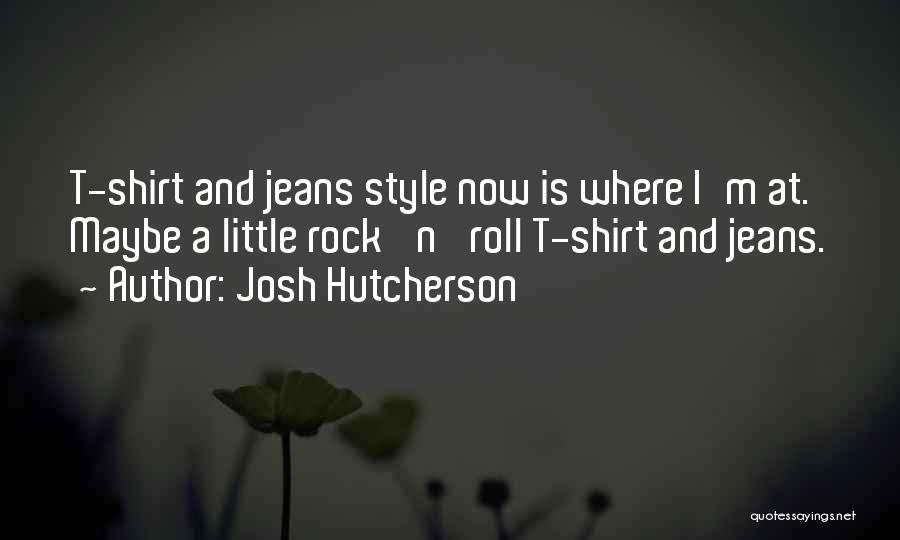 Josh Hutcherson Quotes: T-shirt And Jeans Style Now Is Where I'm At. Maybe A Little Rock 'n' Roll T-shirt And Jeans.