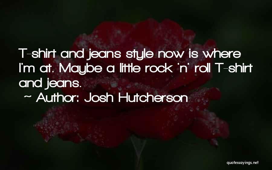 Josh Hutcherson Quotes: T-shirt And Jeans Style Now Is Where I'm At. Maybe A Little Rock 'n' Roll T-shirt And Jeans.