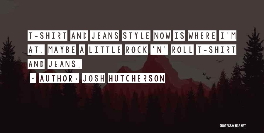 Josh Hutcherson Quotes: T-shirt And Jeans Style Now Is Where I'm At. Maybe A Little Rock 'n' Roll T-shirt And Jeans.