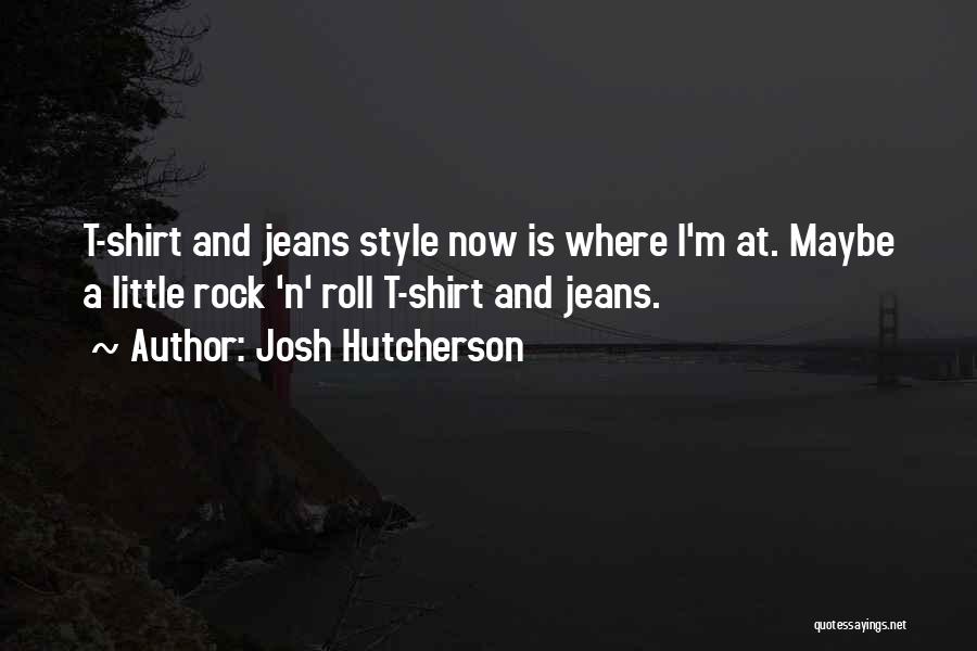 Josh Hutcherson Quotes: T-shirt And Jeans Style Now Is Where I'm At. Maybe A Little Rock 'n' Roll T-shirt And Jeans.