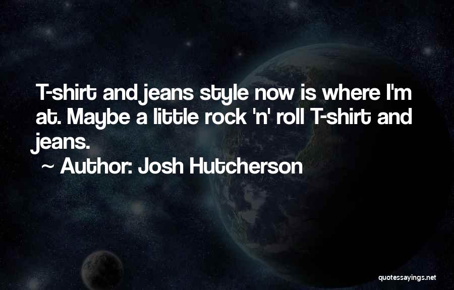 Josh Hutcherson Quotes: T-shirt And Jeans Style Now Is Where I'm At. Maybe A Little Rock 'n' Roll T-shirt And Jeans.