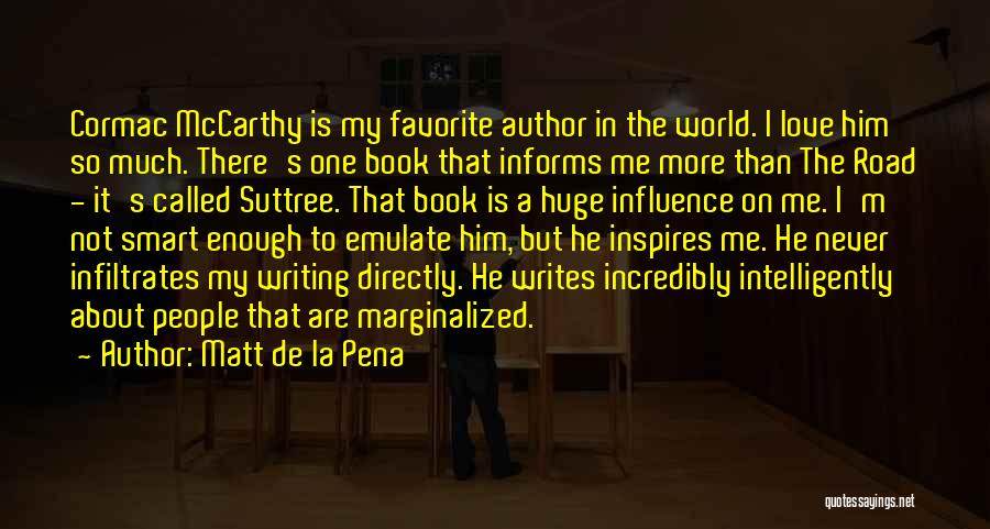 Matt De La Pena Quotes: Cormac Mccarthy Is My Favorite Author In The World. I Love Him So Much. There's One Book That Informs Me