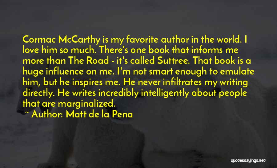 Matt De La Pena Quotes: Cormac Mccarthy Is My Favorite Author In The World. I Love Him So Much. There's One Book That Informs Me