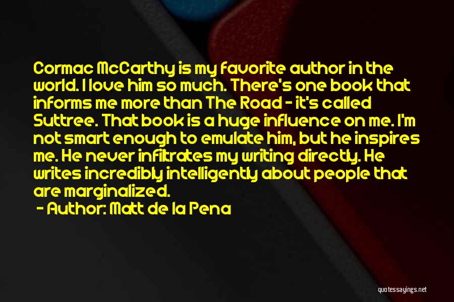 Matt De La Pena Quotes: Cormac Mccarthy Is My Favorite Author In The World. I Love Him So Much. There's One Book That Informs Me