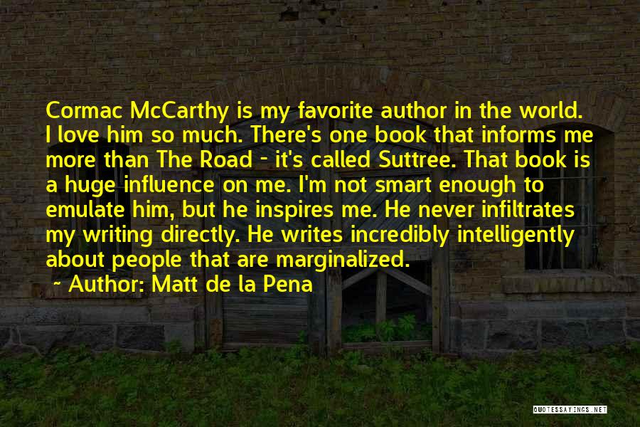 Matt De La Pena Quotes: Cormac Mccarthy Is My Favorite Author In The World. I Love Him So Much. There's One Book That Informs Me