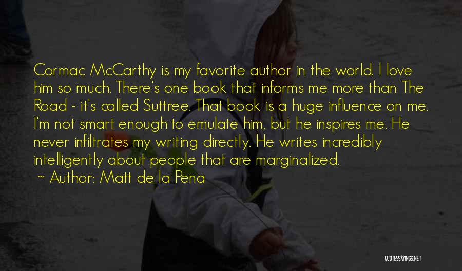 Matt De La Pena Quotes: Cormac Mccarthy Is My Favorite Author In The World. I Love Him So Much. There's One Book That Informs Me
