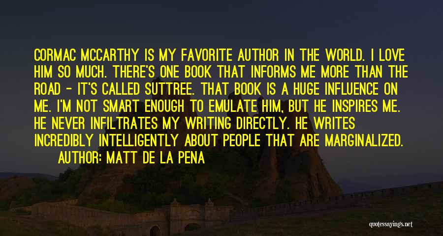 Matt De La Pena Quotes: Cormac Mccarthy Is My Favorite Author In The World. I Love Him So Much. There's One Book That Informs Me