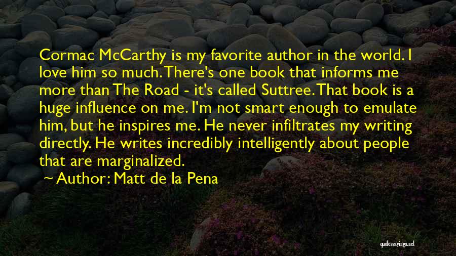 Matt De La Pena Quotes: Cormac Mccarthy Is My Favorite Author In The World. I Love Him So Much. There's One Book That Informs Me