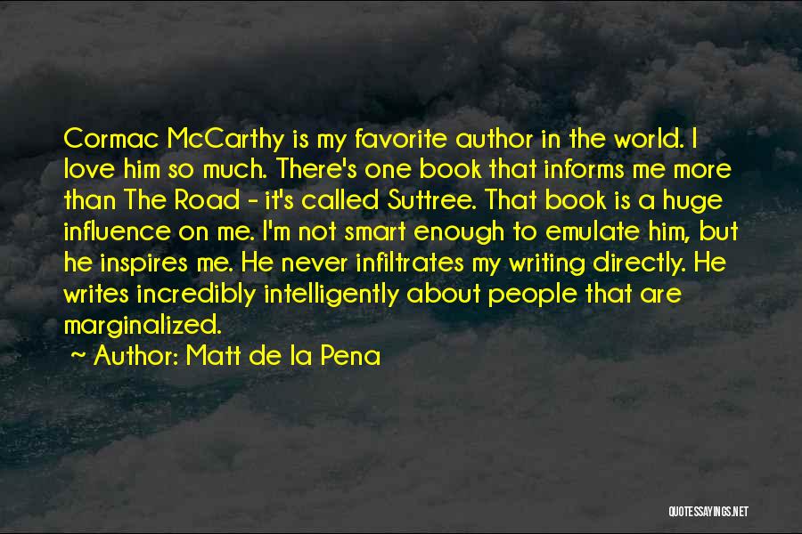 Matt De La Pena Quotes: Cormac Mccarthy Is My Favorite Author In The World. I Love Him So Much. There's One Book That Informs Me