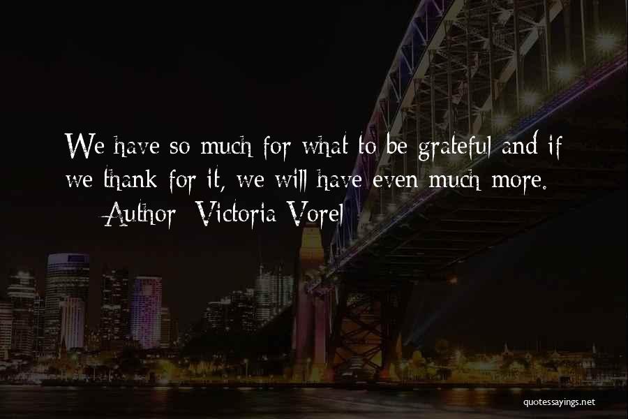Victoria Vorel Quotes: We Have So Much For What To Be Grateful And If We Thank For It, We Will Have Even Much
