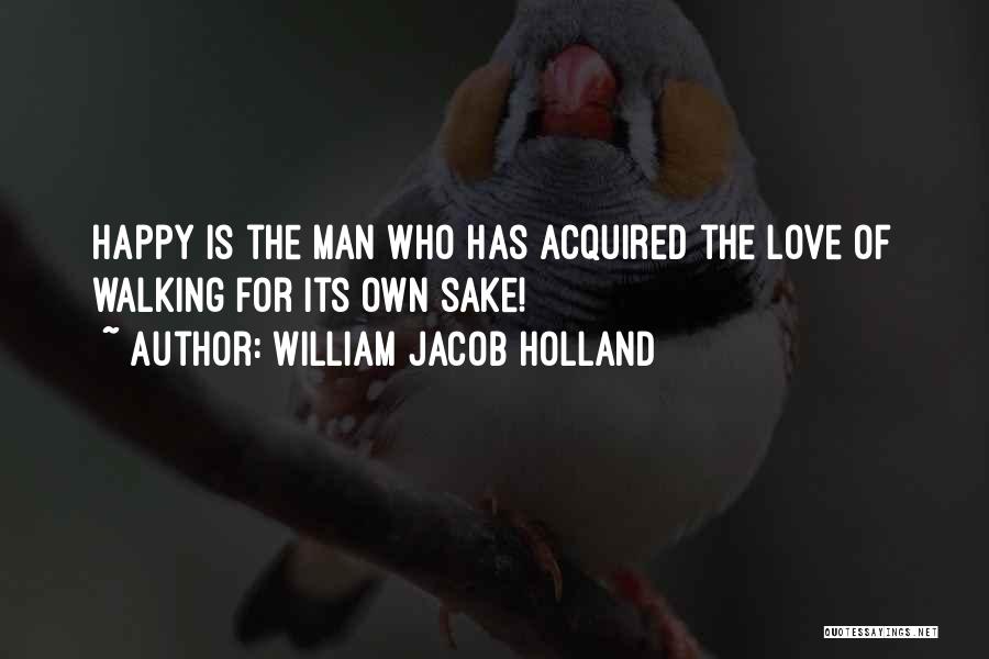 William Jacob Holland Quotes: Happy Is The Man Who Has Acquired The Love Of Walking For Its Own Sake!