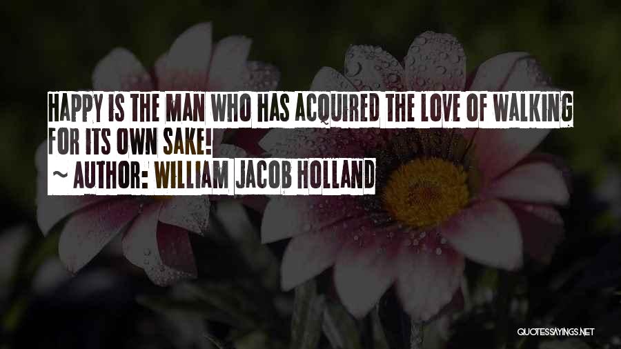 William Jacob Holland Quotes: Happy Is The Man Who Has Acquired The Love Of Walking For Its Own Sake!