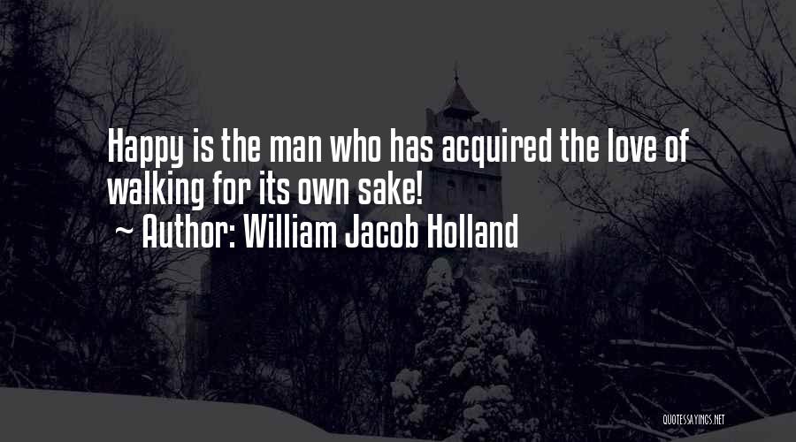 William Jacob Holland Quotes: Happy Is The Man Who Has Acquired The Love Of Walking For Its Own Sake!