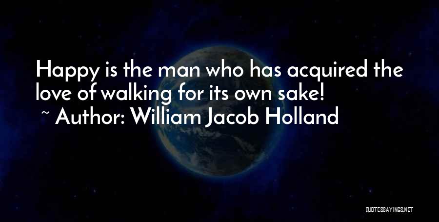 William Jacob Holland Quotes: Happy Is The Man Who Has Acquired The Love Of Walking For Its Own Sake!