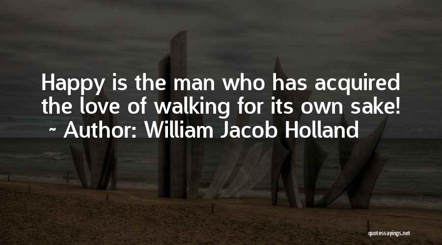 William Jacob Holland Quotes: Happy Is The Man Who Has Acquired The Love Of Walking For Its Own Sake!