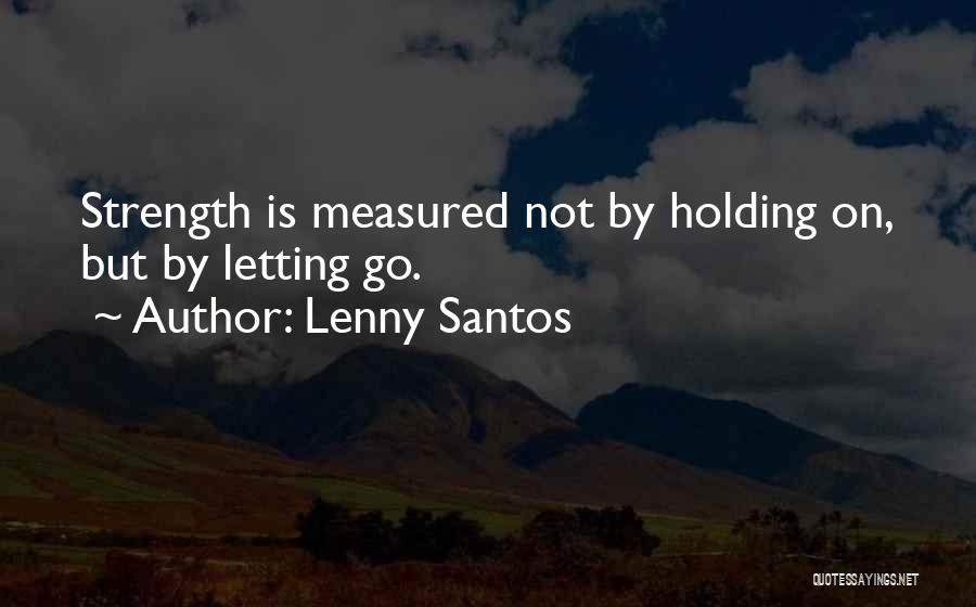 Lenny Santos Quotes: Strength Is Measured Not By Holding On, But By Letting Go.