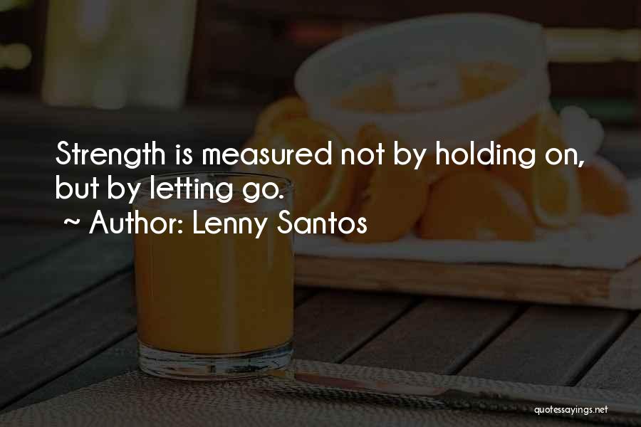 Lenny Santos Quotes: Strength Is Measured Not By Holding On, But By Letting Go.