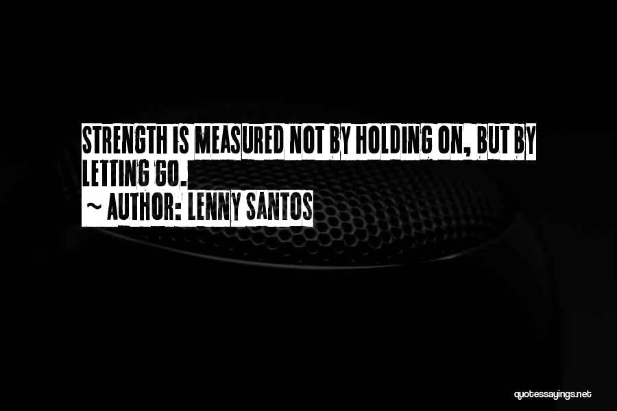 Lenny Santos Quotes: Strength Is Measured Not By Holding On, But By Letting Go.