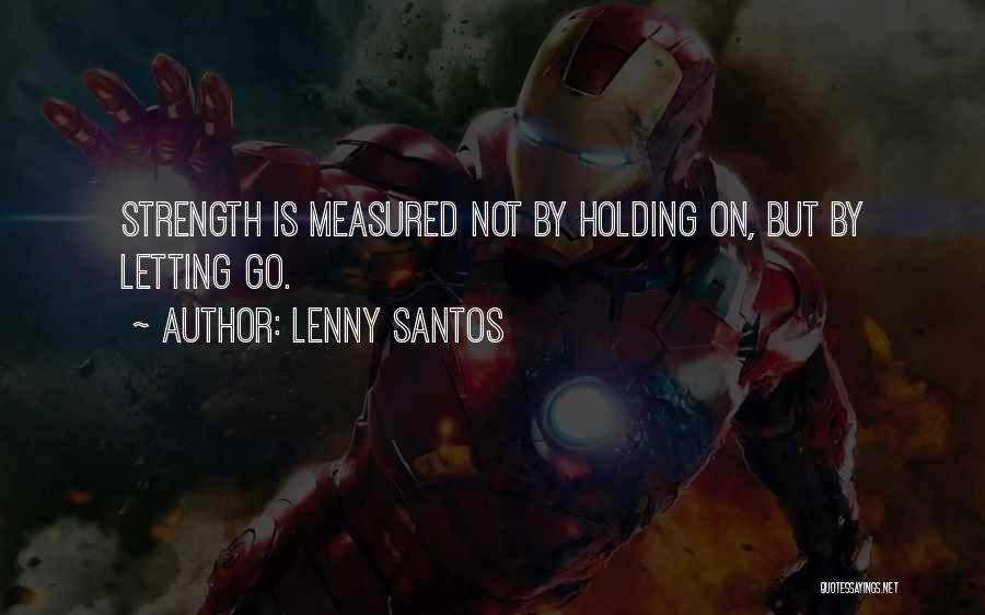 Lenny Santos Quotes: Strength Is Measured Not By Holding On, But By Letting Go.