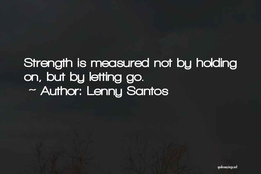Lenny Santos Quotes: Strength Is Measured Not By Holding On, But By Letting Go.