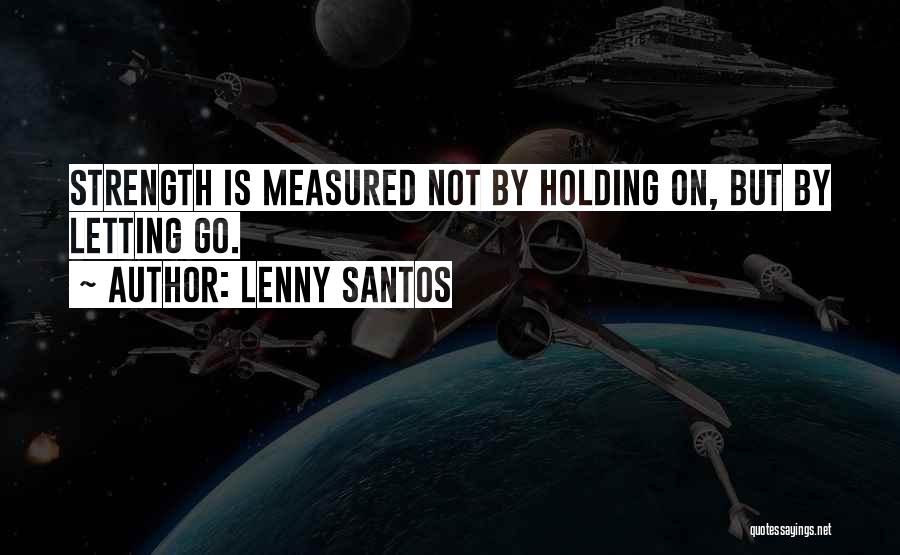 Lenny Santos Quotes: Strength Is Measured Not By Holding On, But By Letting Go.