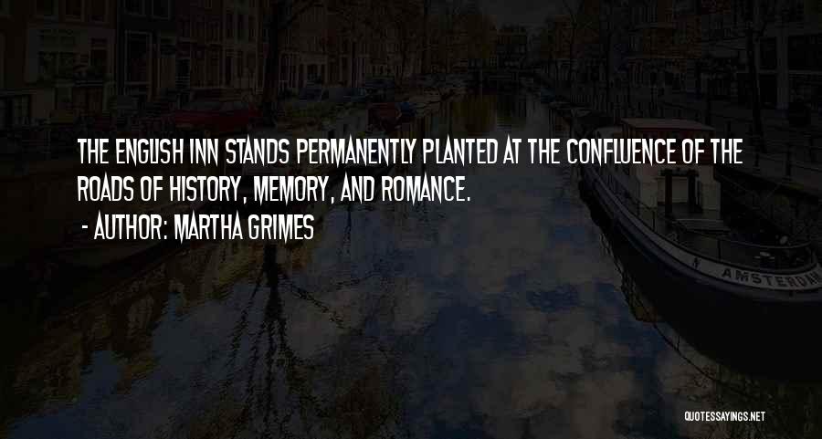 Martha Grimes Quotes: The English Inn Stands Permanently Planted At The Confluence Of The Roads Of History, Memory, And Romance.