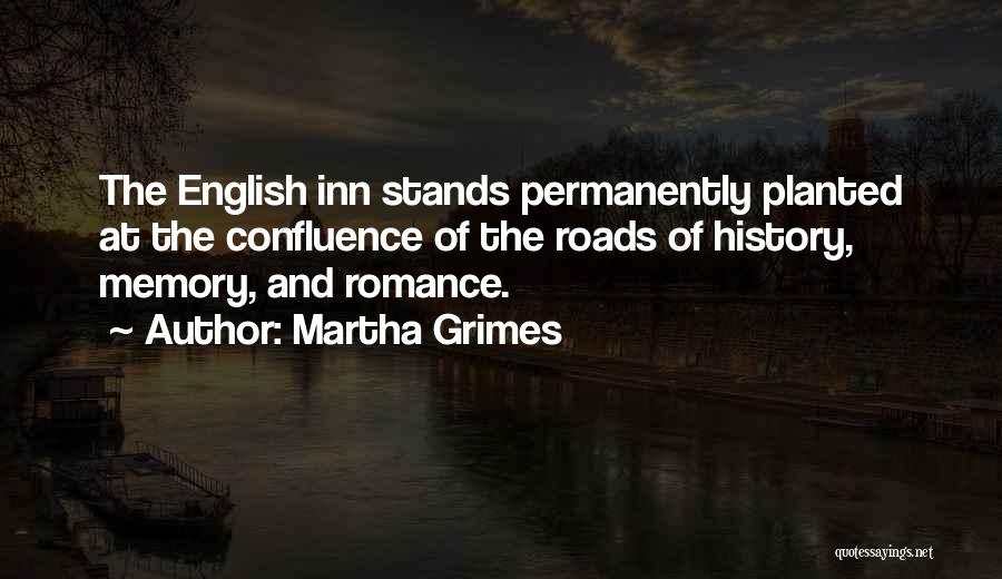 Martha Grimes Quotes: The English Inn Stands Permanently Planted At The Confluence Of The Roads Of History, Memory, And Romance.