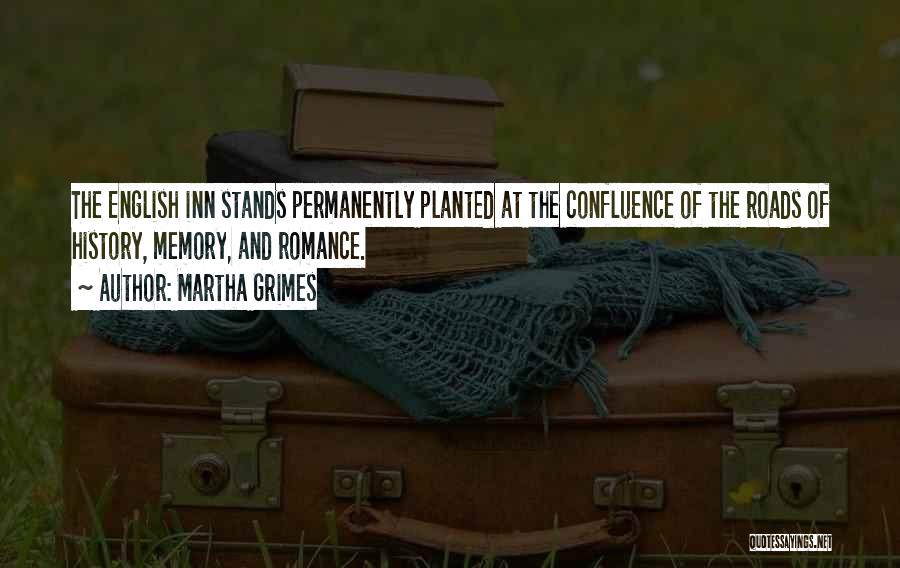 Martha Grimes Quotes: The English Inn Stands Permanently Planted At The Confluence Of The Roads Of History, Memory, And Romance.