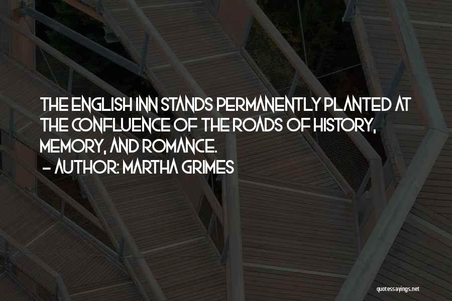 Martha Grimes Quotes: The English Inn Stands Permanently Planted At The Confluence Of The Roads Of History, Memory, And Romance.