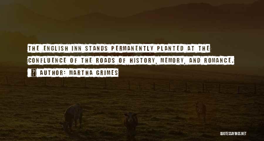 Martha Grimes Quotes: The English Inn Stands Permanently Planted At The Confluence Of The Roads Of History, Memory, And Romance.