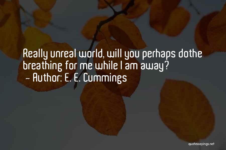 E. E. Cummings Quotes: Really Unreal World, Will You Perhaps Dothe Breathing For Me While I Am Away?