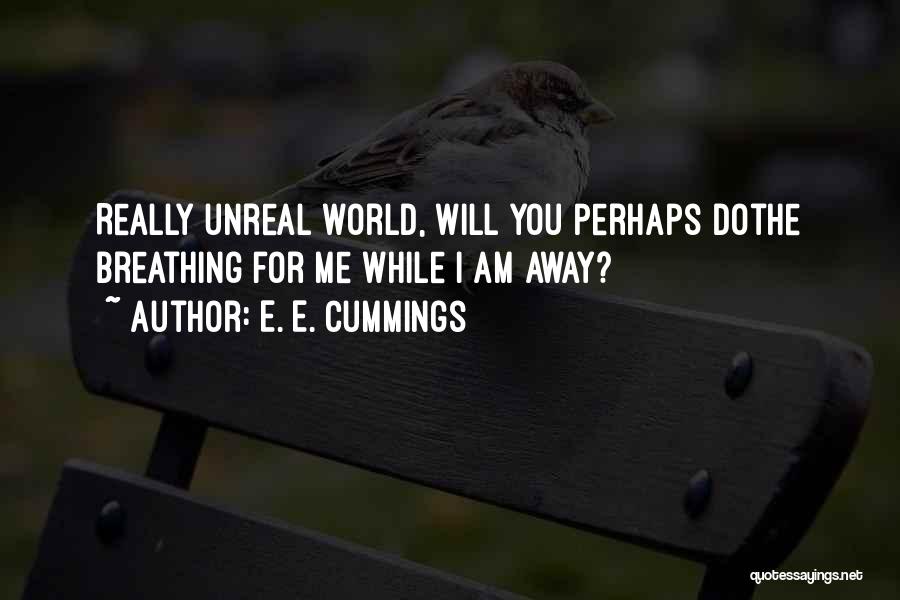 E. E. Cummings Quotes: Really Unreal World, Will You Perhaps Dothe Breathing For Me While I Am Away?