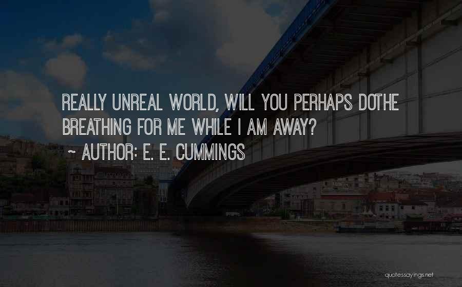 E. E. Cummings Quotes: Really Unreal World, Will You Perhaps Dothe Breathing For Me While I Am Away?