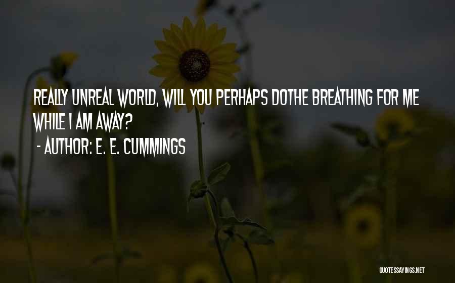 E. E. Cummings Quotes: Really Unreal World, Will You Perhaps Dothe Breathing For Me While I Am Away?