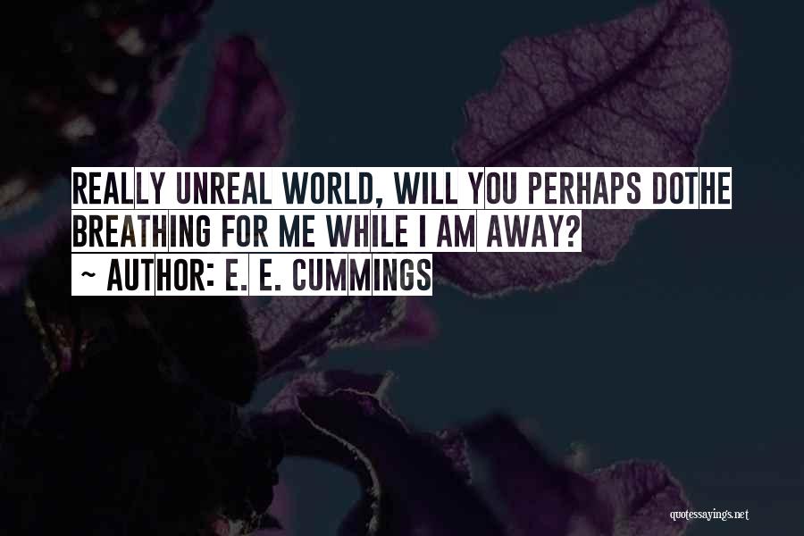 E. E. Cummings Quotes: Really Unreal World, Will You Perhaps Dothe Breathing For Me While I Am Away?