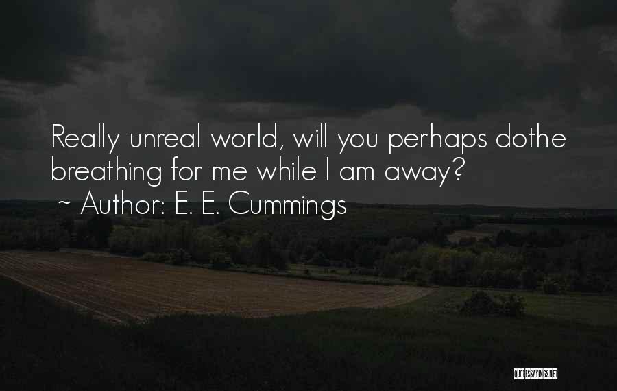 E. E. Cummings Quotes: Really Unreal World, Will You Perhaps Dothe Breathing For Me While I Am Away?