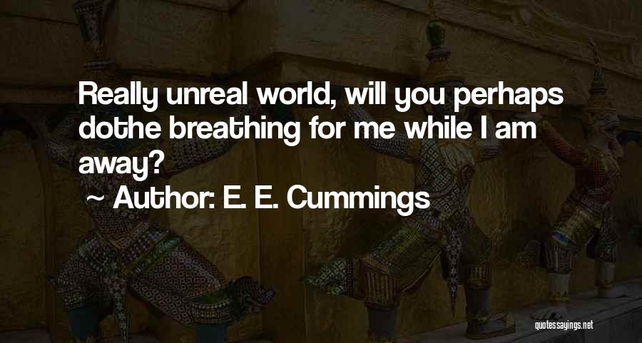 E. E. Cummings Quotes: Really Unreal World, Will You Perhaps Dothe Breathing For Me While I Am Away?