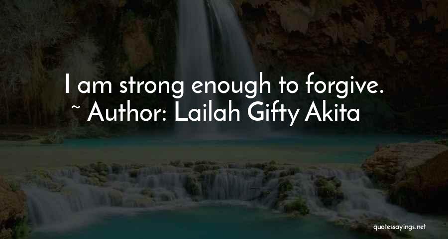 Lailah Gifty Akita Quotes: I Am Strong Enough To Forgive.