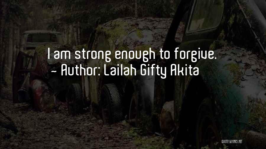 Lailah Gifty Akita Quotes: I Am Strong Enough To Forgive.