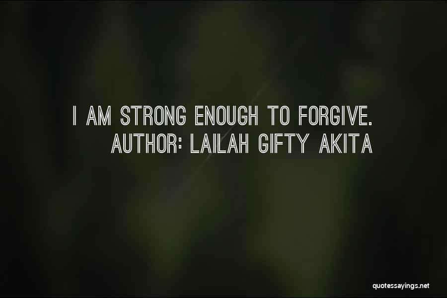 Lailah Gifty Akita Quotes: I Am Strong Enough To Forgive.