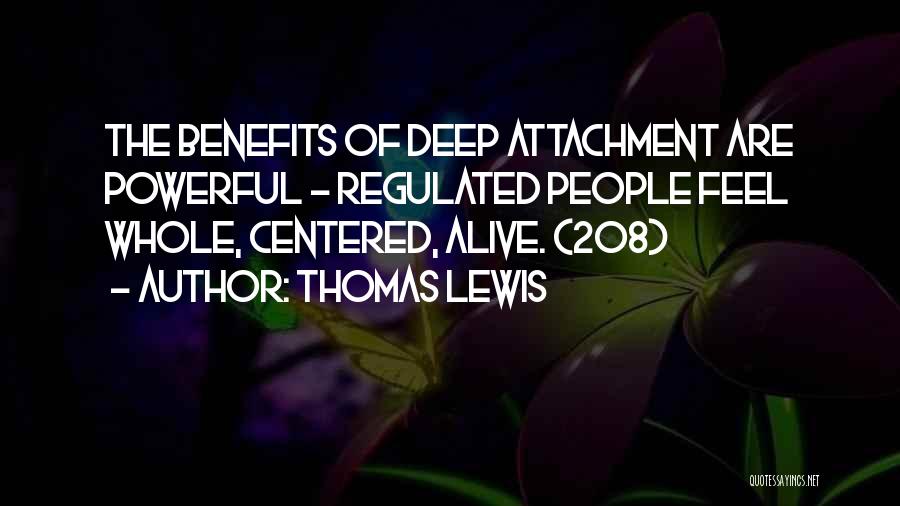 Thomas Lewis Quotes: The Benefits Of Deep Attachment Are Powerful - Regulated People Feel Whole, Centered, Alive. (208)
